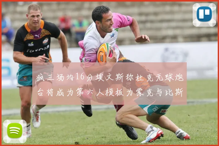 疯三场均16分埃文斯称杜克无球炮台将成为第六人模板为蒙克与比斯利