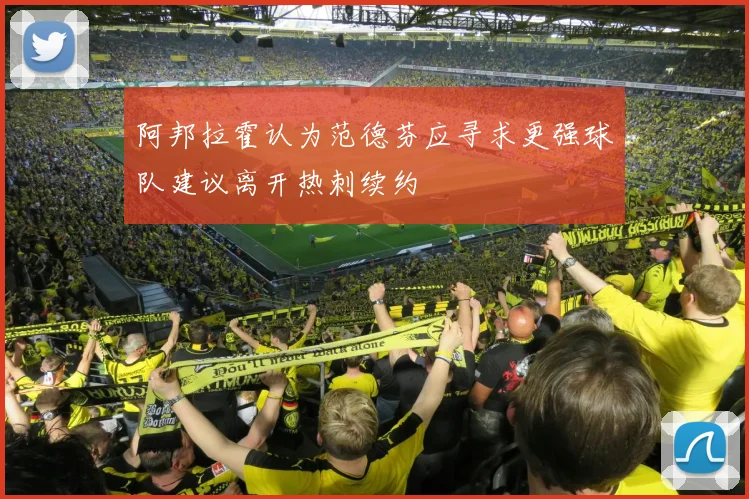 阿邦拉霍认为范德芬应寻求更强球队建议离开热刺续约