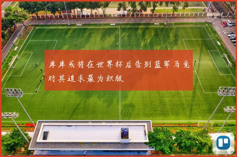 库库或将在世界杯后告别蓝军马竞对其追求最为积极