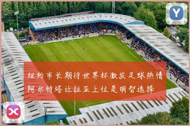 纽约市长期待世界杯激发足球热情阿尔特塔让拉亚上位是明智选择