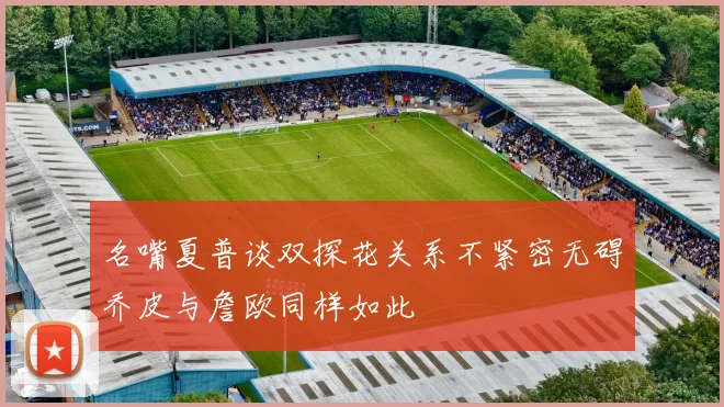 名嘴夏普谈双探花关系不紧密无碍乔皮与詹欧同样如此