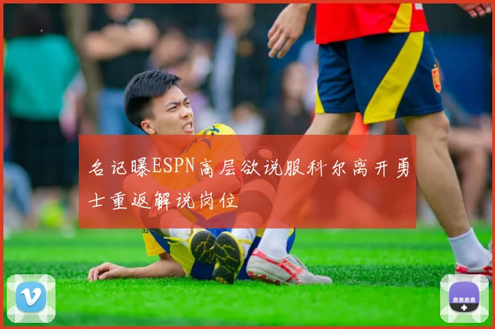 名记曝ESPN高层欲说服科尔离开勇士重返解说岗位