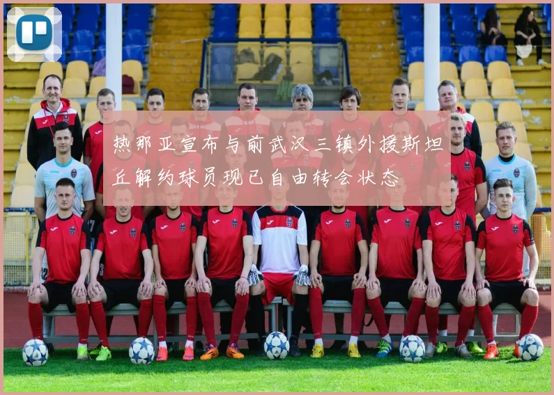 热那亚宣布与前武汉三镇外援斯坦丘解约球员现已自由转会状态